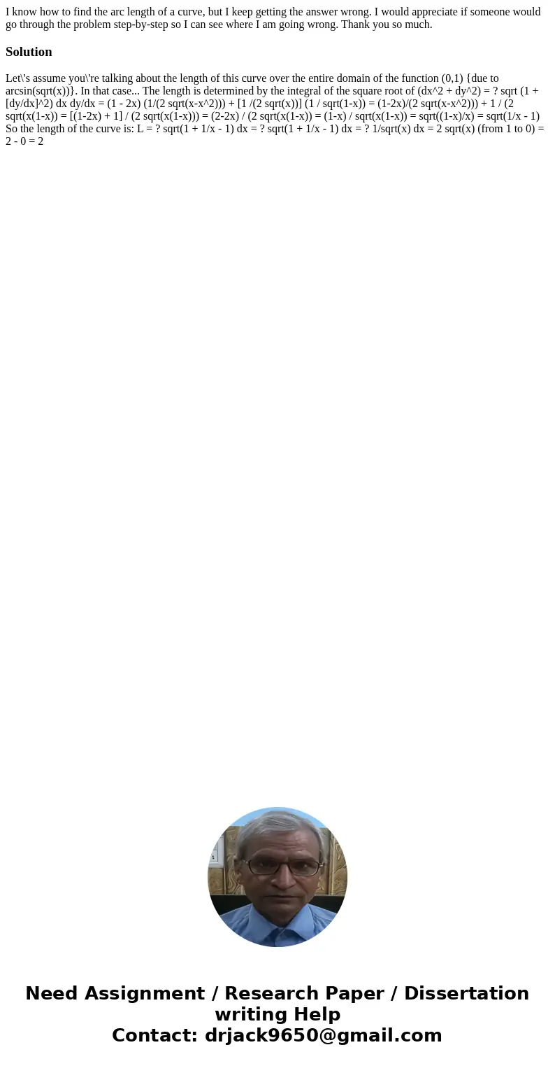 I know how to find the arc length of a curve, but I keep getting the answer wrong. I would appreciate if someone would go through the problem step-by-step so I  I know how to find the arc length of a curve, but I keep getting the answer wrong. I would appreciate if someone would go through the problem step-by-step so I