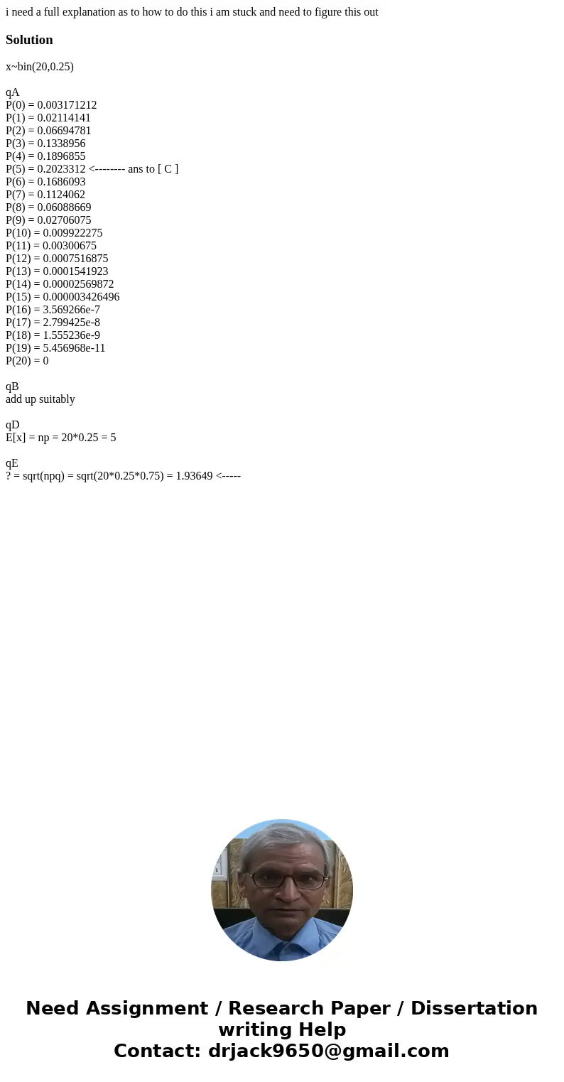  i need a full explanation as to how to do this i am stuck and need to figure this outSolutionx~bin(20,0.25) qA P(0) = 0.003171212 P(1) = 0.02114141 P(2) = 0.06