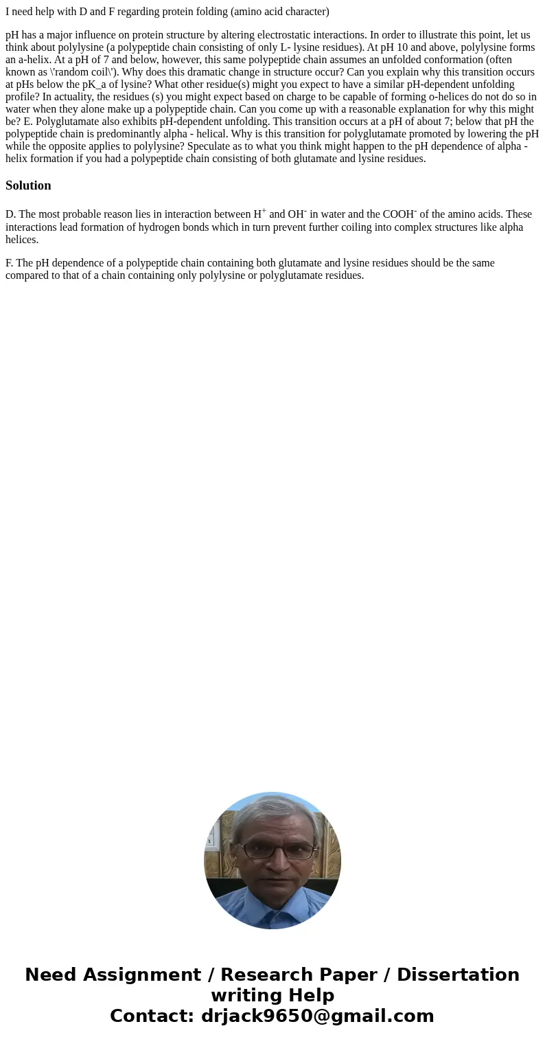 I need help with D and F regarding protein folding (amino acid character) pH has a major influence on protein structure by altering electrostatic interactions.  I need help with D and F regarding protein folding (amino acid character) pH has a major influence on protein structure by altering electrostatic interactions.