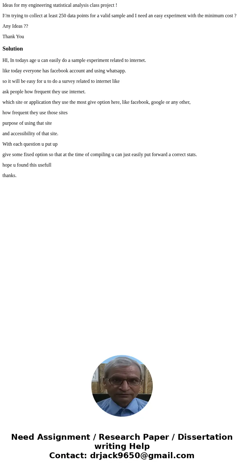 Ideas for my engineering statistical analysis class project ! I\'m trying to collect at least 250 data points for a valid sample and I need an easy experiment w Ideas for my engineering statistical analysis class project ! I\'m trying to collect at least 250 data points for a valid sample and I need an easy experiment w