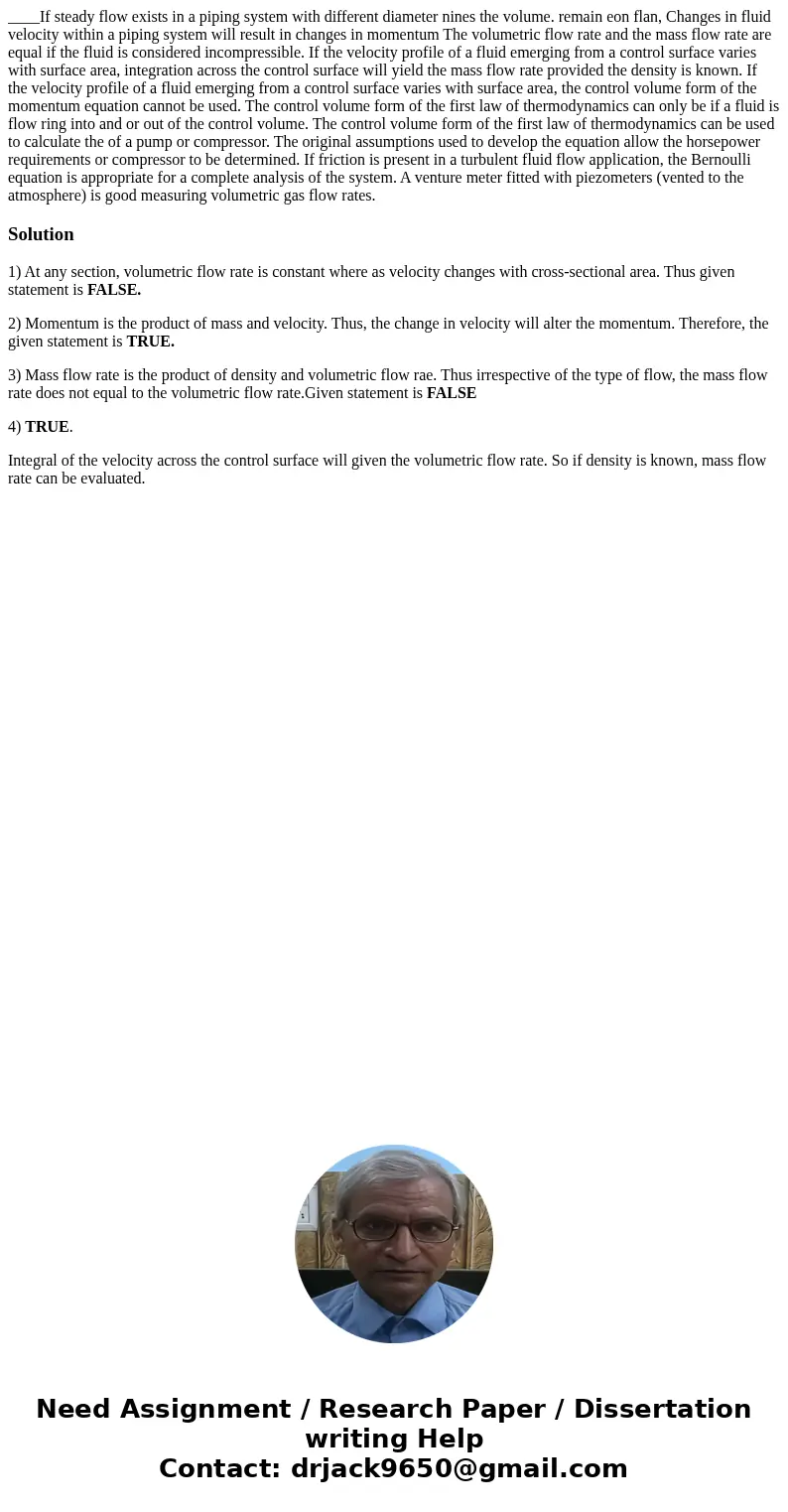 ____If steady flow exists in a piping system with different diameter nines the volume. remain eon flan, Changes in fluid velocity within a piping system will r  ____If steady flow exists in a piping system with different diameter nines the volume. remain eon flan, Changes in fluid velocity within a piping system will r