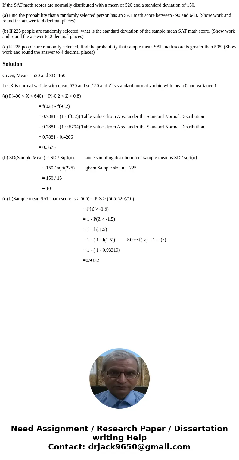 If the SAT math scores are normally distributed with a mean of 520 and a standard deviation of 150. (a) Find the probability that a randomly selected person has If the SAT math scores are normally distributed with a mean of 520 and a standard deviation of 150. (a) Find the probability that a randomly selected person has
