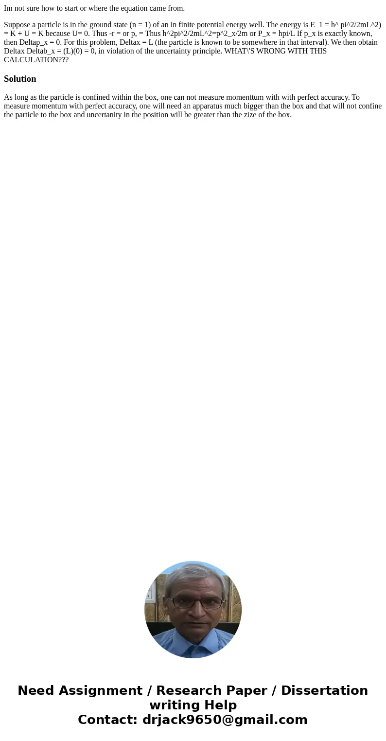 Im not sure how to start or where the equation came from. Suppose a particle is in the ground state (n = 1) of an in finite potential energy well. The energy is