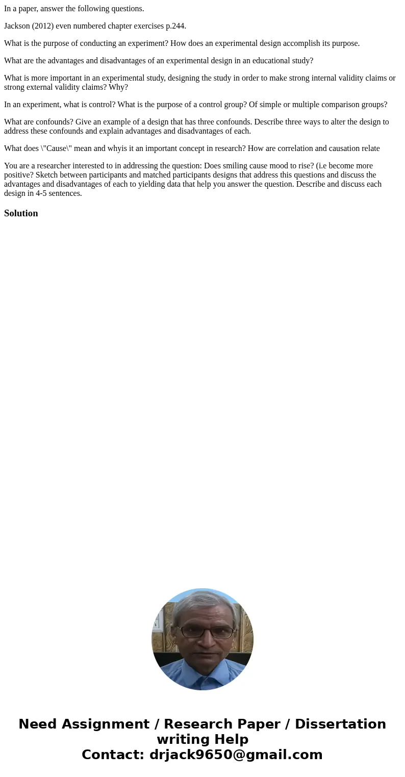 In a paper, answer the following questions. Jackson (2012) even numbered chapter exercises p.244. What is the purpose of conducting an experiment? How does an e In a paper, answer the following questions. Jackson (2012) even numbered chapter exercises p.244. What is the purpose of conducting an experiment? How does an e
