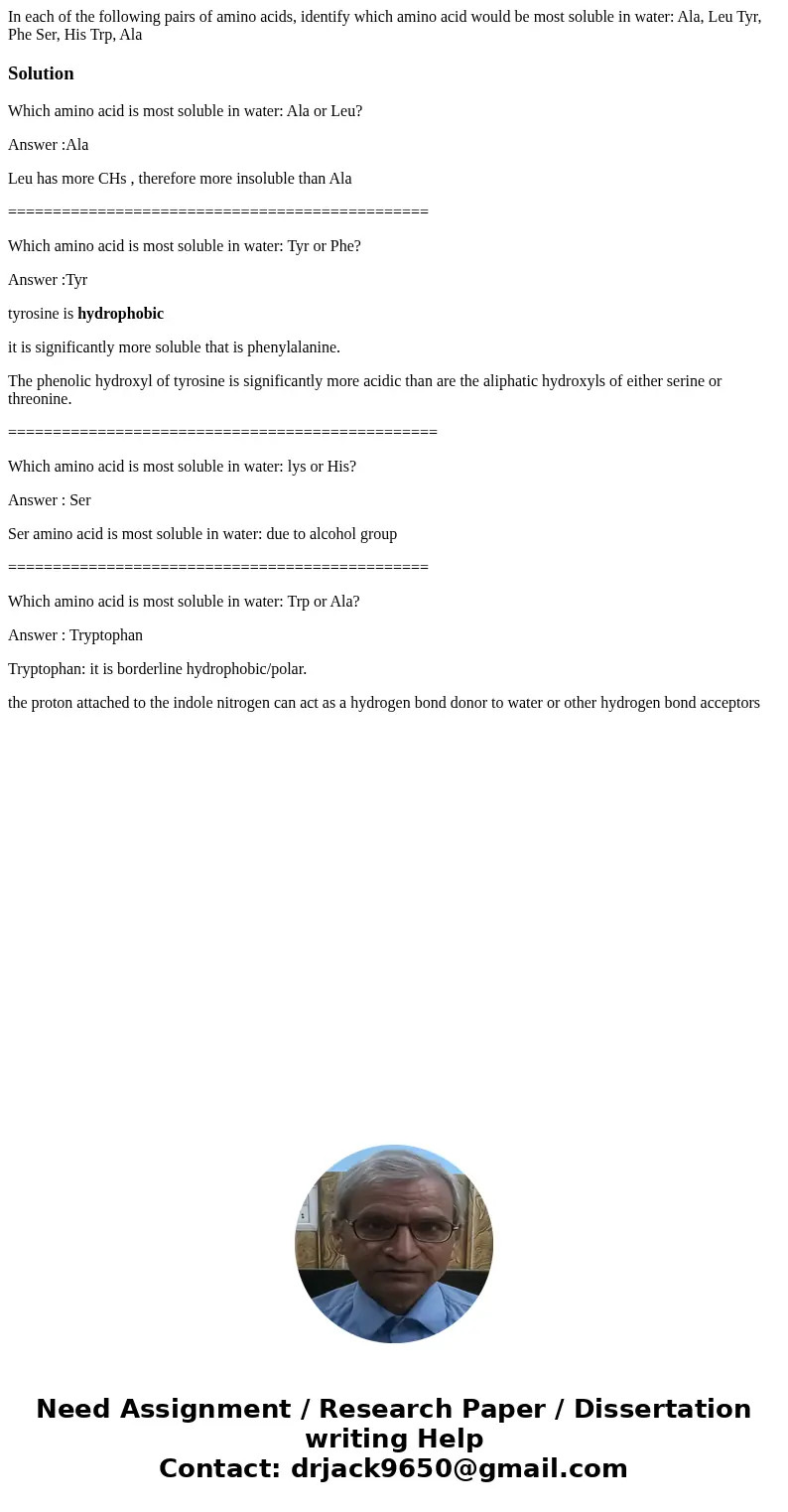  In each of the following pairs of amino acids, identify which amino acid would be most soluble in water: Ala, Leu Tyr, Phe Ser, His Trp, AlaSolutionWhich amino