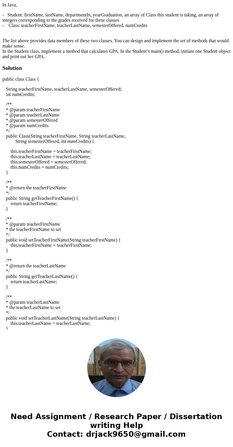 In Java, - Student: firstName, lastName, departmentIn, yearGraduation, an array of Class this student is taking, an array of integers corresponding to the grade