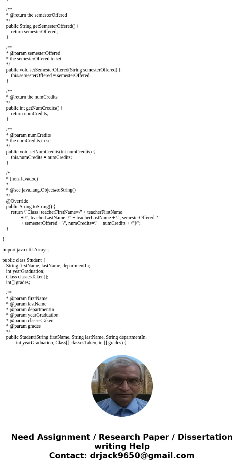 In Java, - Student: firstName, lastName, departmentIn, yearGraduation, an array of Class this student is taking, an array of integers corresponding to the grade