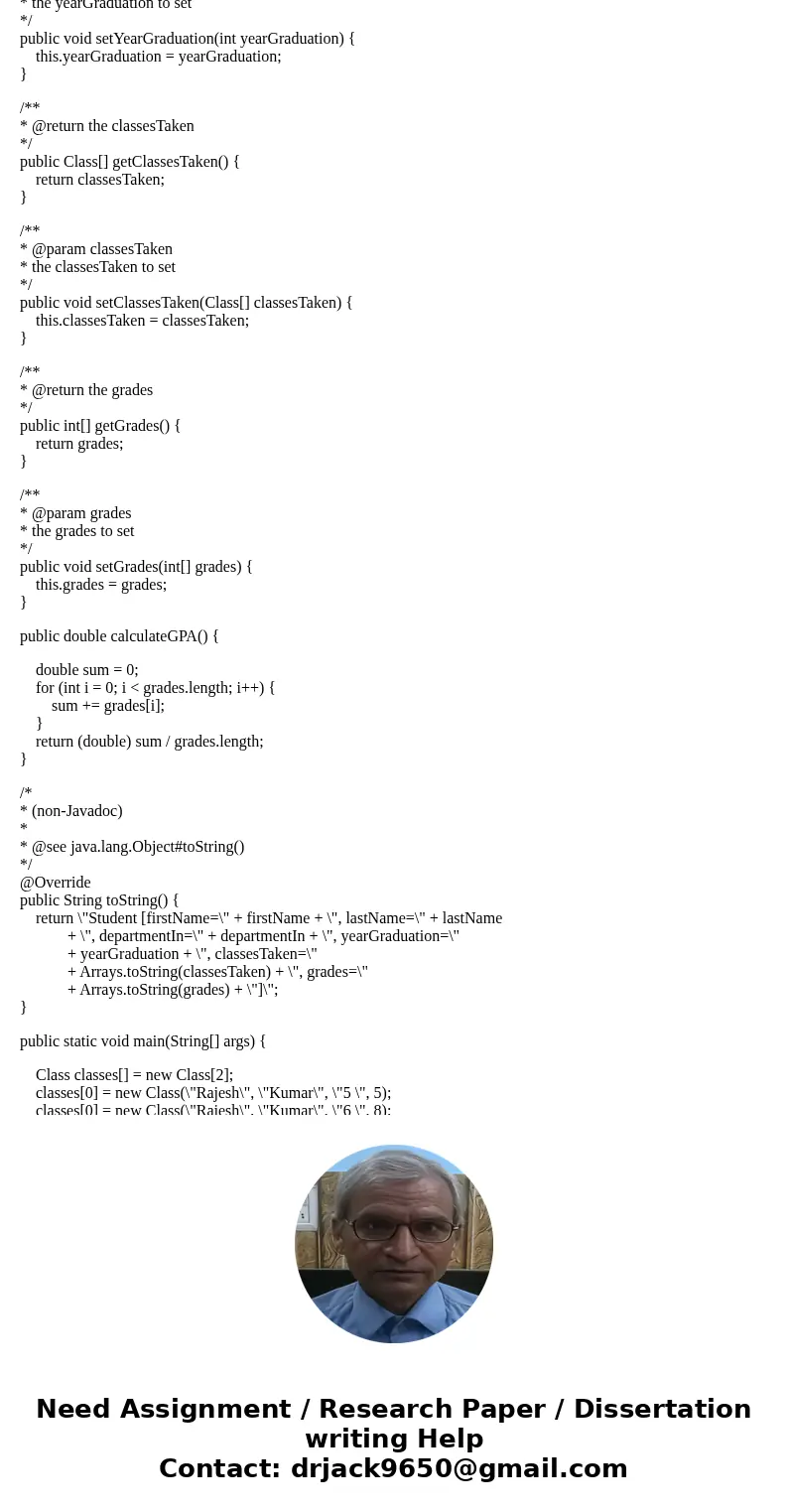 In Java, - Student: firstName, lastName, departmentIn, yearGraduation, an array of Class this student is taking, an array of integers corresponding to the grade