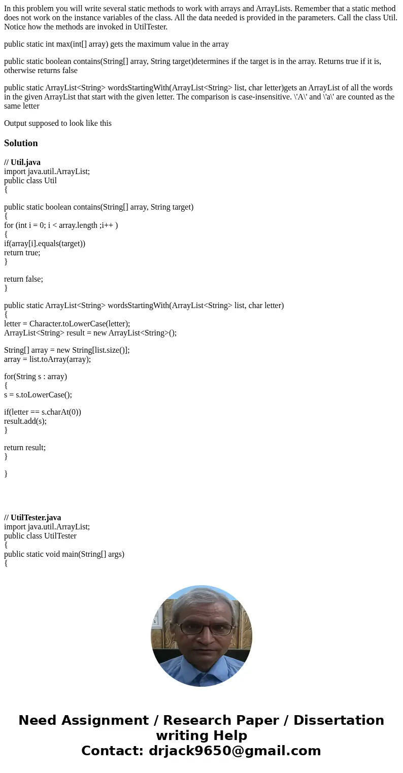 In this problem you will write several static methods to work with arrays and ArrayLists. Remember that a static method does not work on the instance variables  In this problem you will write several static methods to work with arrays and ArrayLists. Remember that a static method does not work on the instance variables