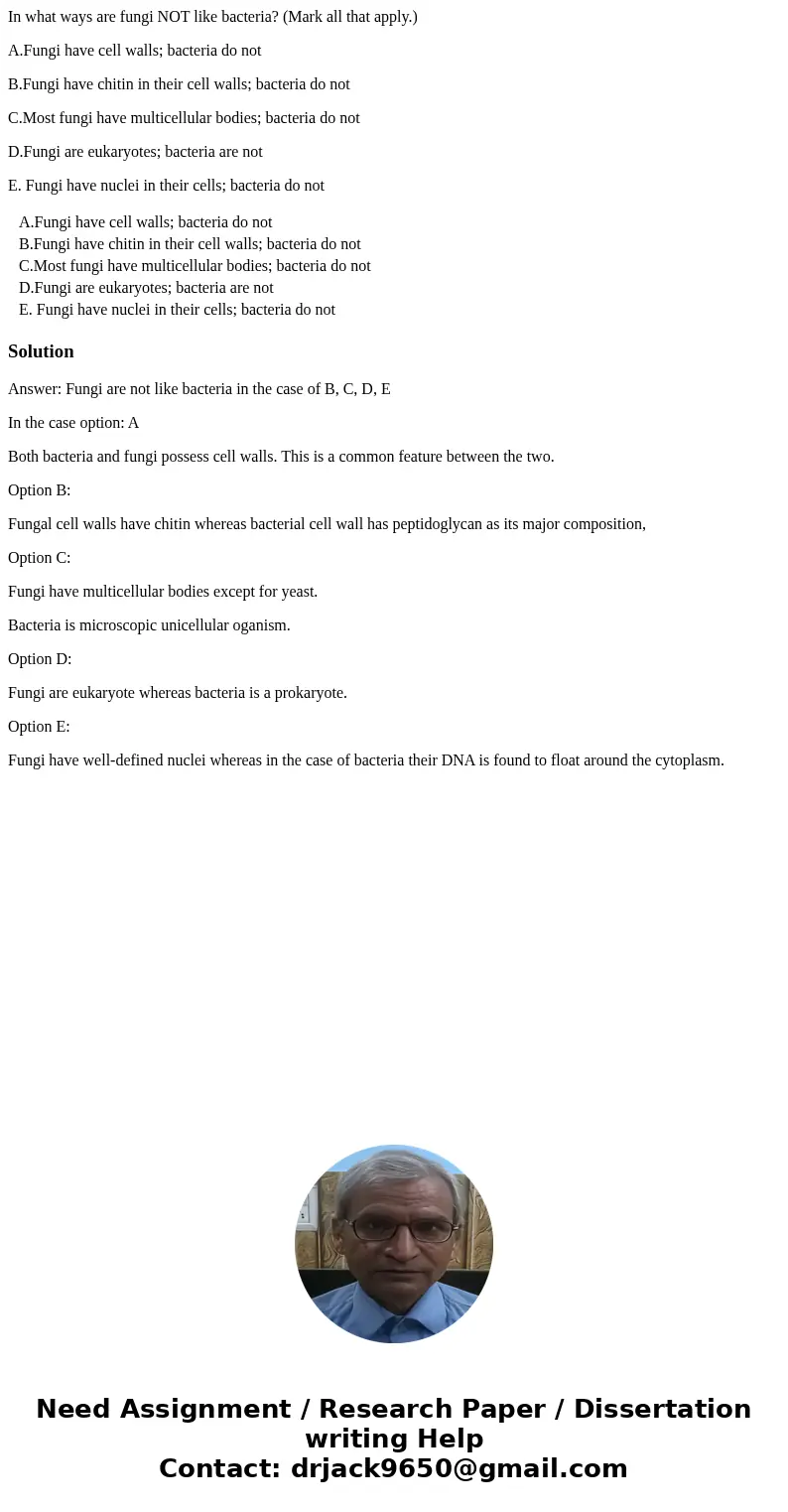 In what ways are fungi NOT like bacteria? (Mark all that apply.) A.Fungi have cell walls; bacteria do not B.Fungi have chitin in their cell walls; bacteria do n In what ways are fungi NOT like bacteria? (Mark all that apply.) A.Fungi have cell walls; bacteria do not B.Fungi have chitin in their cell walls; bacteria do n