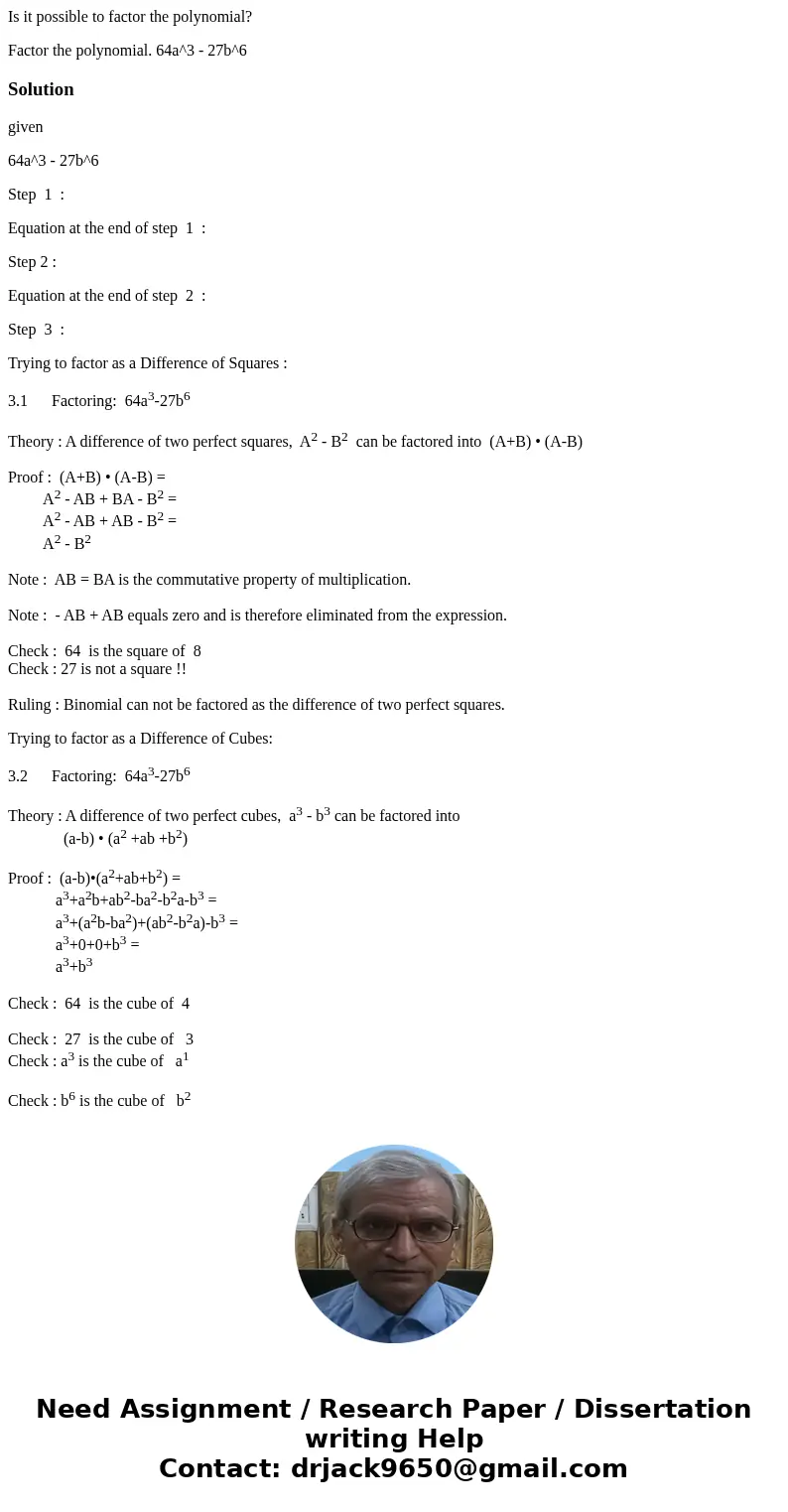 Is it possible to factor the polynomial? Factor the polynomial. 64a^3 - 27b^6Solutiongiven 64a^3 - 27b^6 Step 1 : Equation at the end of step 1 : Step 2 : Equat Is it possible to factor the polynomial? Factor the polynomial. 64a^3 - 27b^6Solutiongiven 64a^3 - 27b^6 Step 1 : Equation at the end of step 1 : Step 2 : Equat