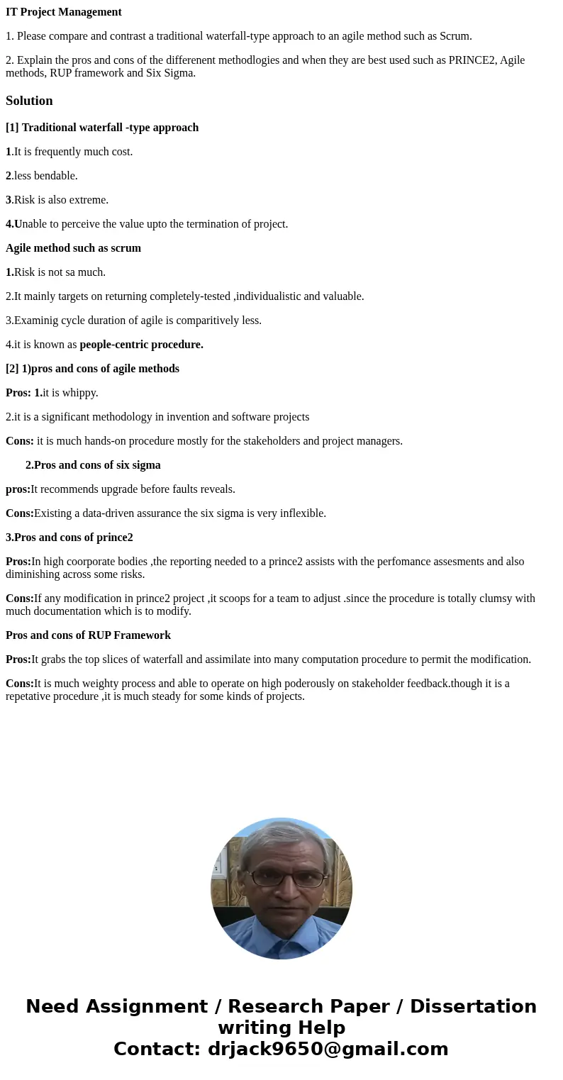 IT Project Management 1. Please compare and contrast a traditional waterfall-type approach to an agile method such as Scrum. 2. Explain the pros and cons of the