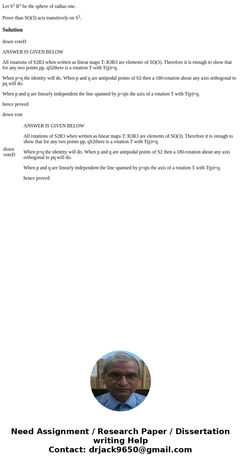 Let S2 R3 be the sphere of radius one. Prove than SO(3) acts transitively on S2.Solutiondown voteD ANSWER IS GIVEN BELOW All rotations of S2R3 when written as l
