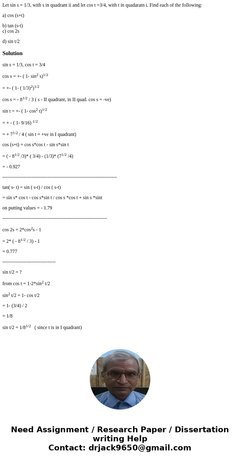 Let sin s = 1/3, with s in quadrant ii and let cos t =3/4, with t in quadaratn i. Find each of the following: a) cos (s+t) b) tan (s-t) c) cos 2s d) sin t/2Solu