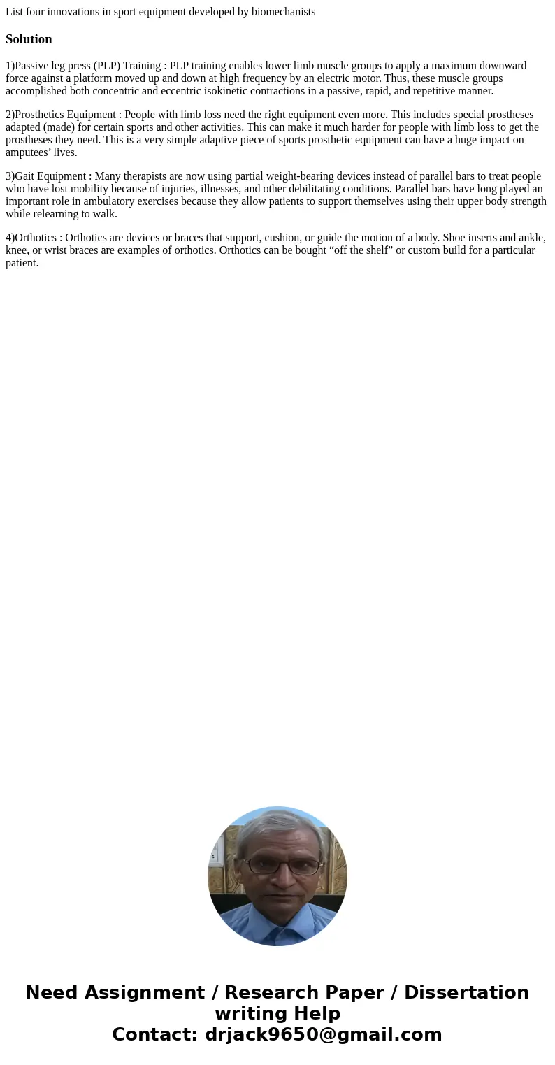 List four innovations in sport equipment developed by biomechanistsSolution1)Passive leg press (PLP) Training : PLP training enables lower limb muscle groups to