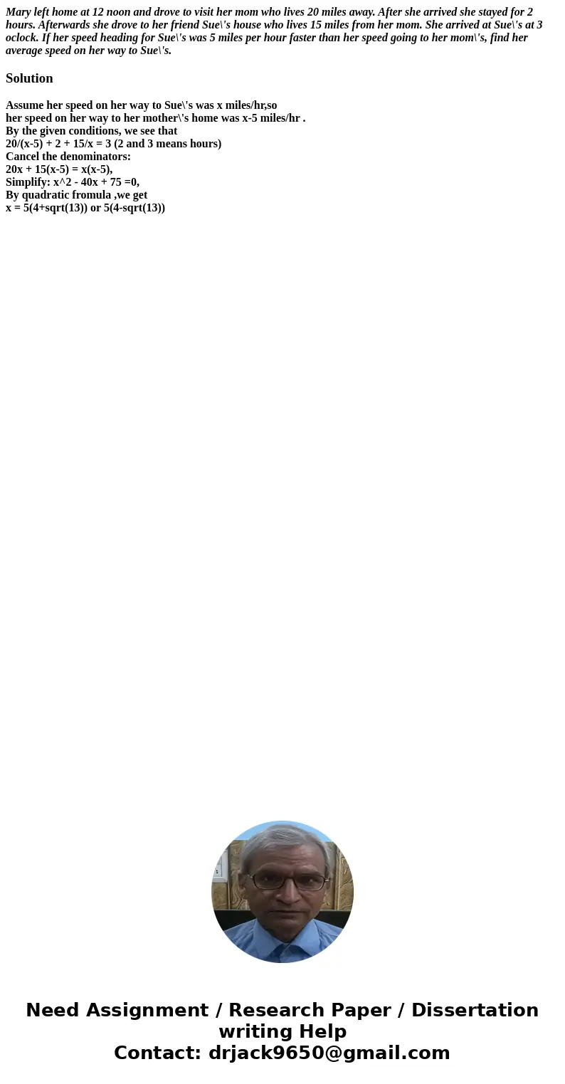 Mary left home at 12 noon and drove to visit her mom who lives 20 miles away. After she arrived she stayed for 2 hours. Afterwards she drove to her friend Sue\'