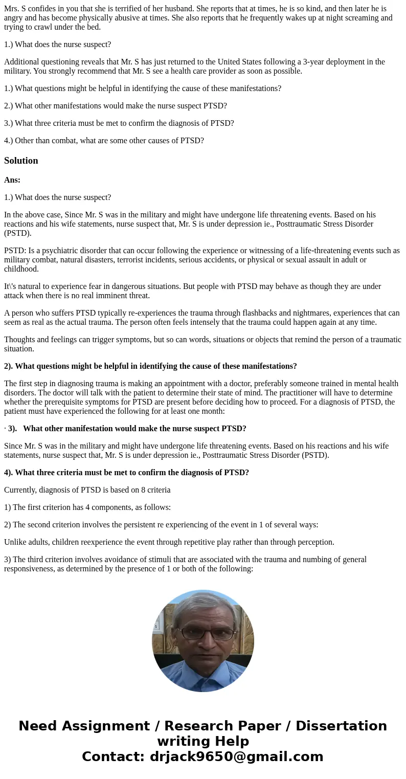 Mrs. S confides in you that she is terrified of her husband. She reports that at times, he is so kind, and then later he is angry and has become physically abus