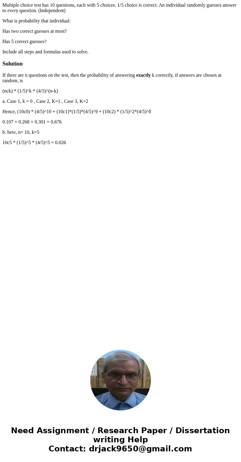 Multiple choice test has 10 questions, each with 5 choices. 1/5 choice is correct. An individual randomly guesses answer to every question. (Independent) What i Multiple choice test has 10 questions, each with 5 choices. 1/5 choice is correct. An individual randomly guesses answer to every question. (Independent) What i