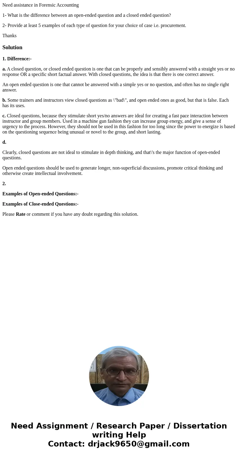 Need assistance in Forensic Accounting 1- What is the difference between an open-ended question and a closed ended question? 2- Provide at least 5 examples of e Need assistance in Forensic Accounting 1- What is the difference between an open-ended question and a closed ended question? 2- Provide at least 5 examples of e