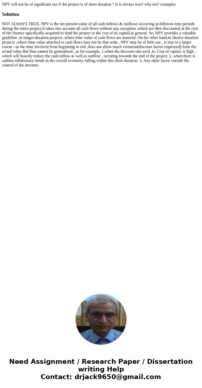 NPV will not be of significant use if the project is of short duration ? Is is always true? why not? examplesSolution NOT ALWAYS TRUE. NPV is the net present va