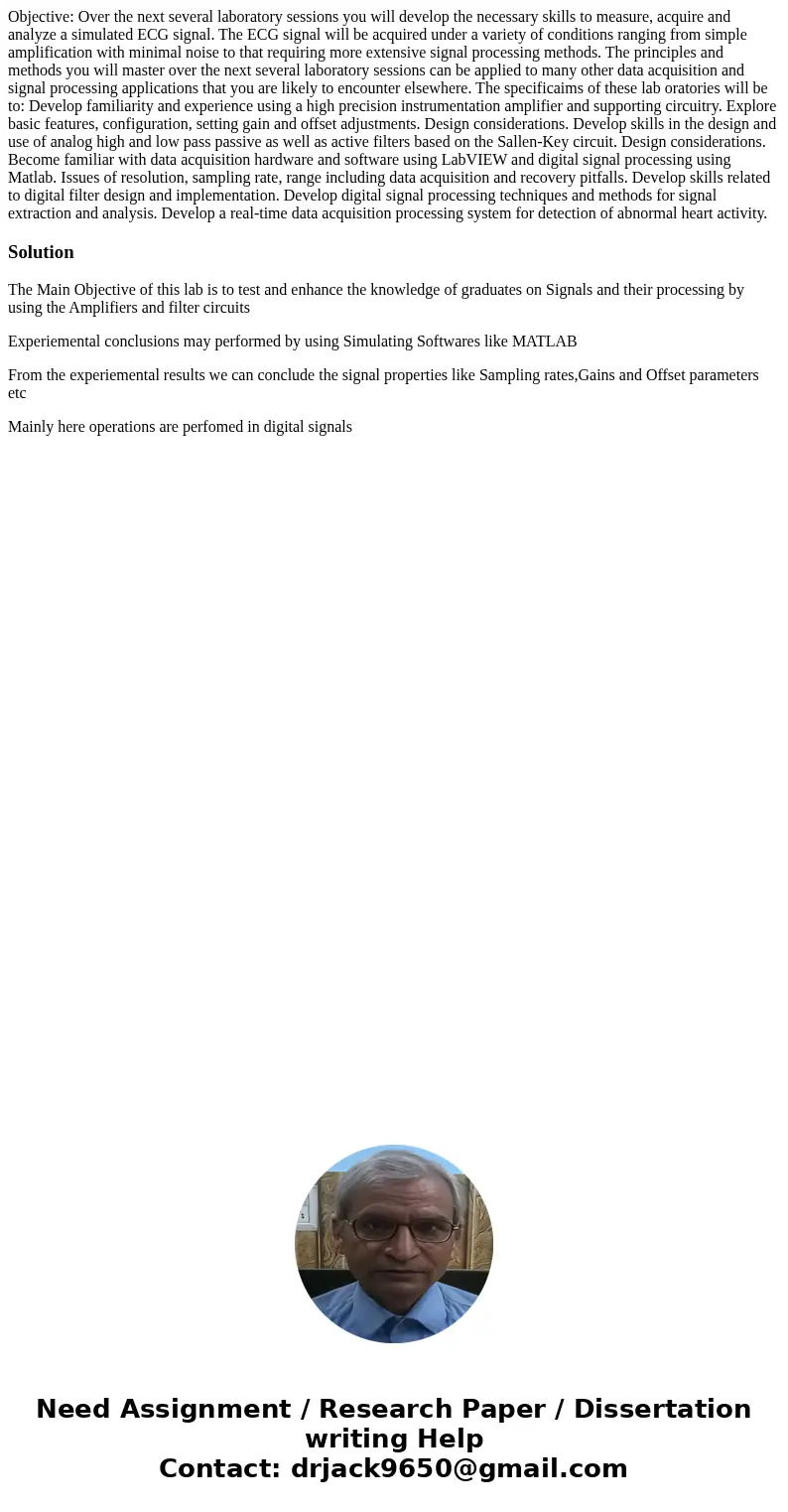  Objective: Over the next several laboratory sessions you will develop the necessary skills to measure, acquire and analyze a simulated ECG signal. The ECG sign