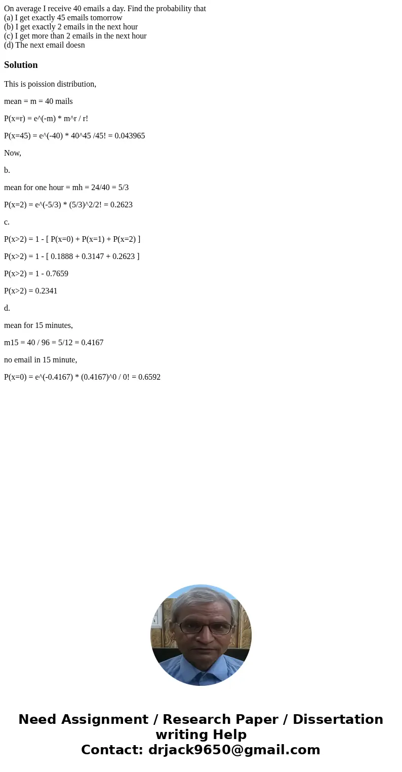 On average I receive 40 emails a day. Find the probability that (a) I get exactly 45 emails tomorrow (b) I get exactly 2 emails in the next hour (c) I get more 