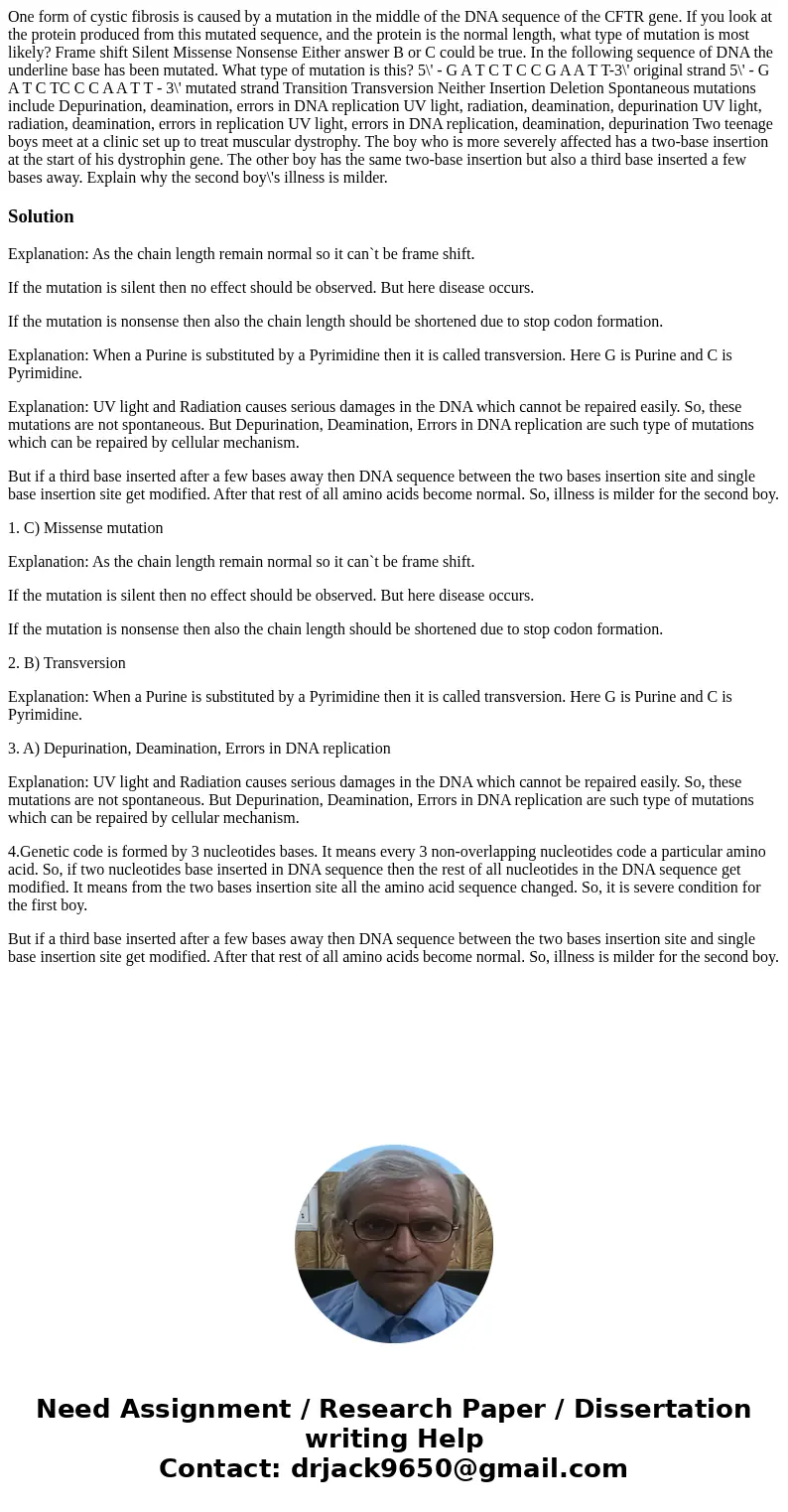  One form of cystic fibrosis is caused by a mutation in the middle of the DNA sequence of the CFTR gene. If you look at the protein produced from this mutated s
