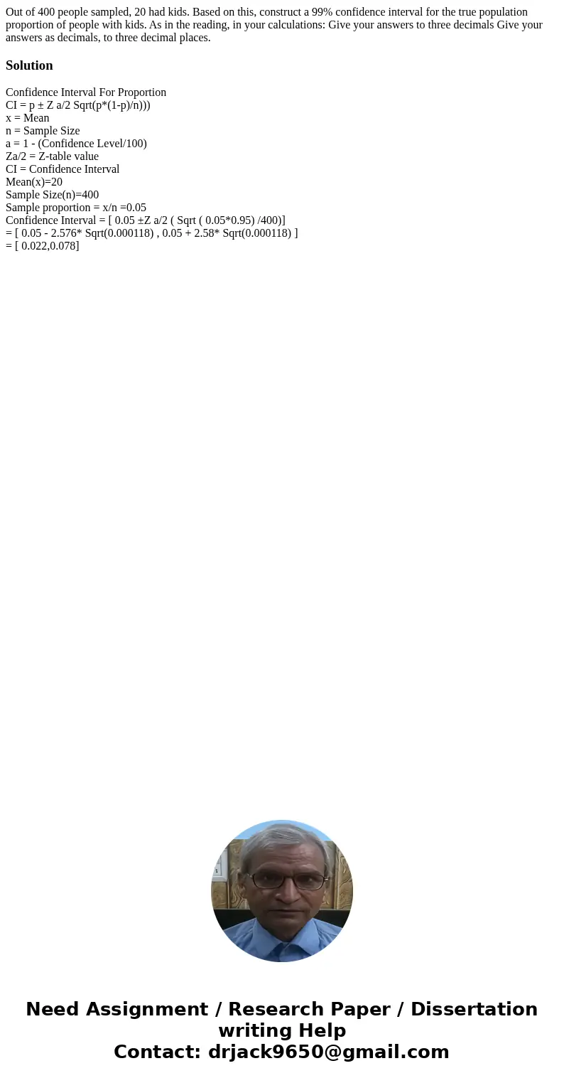 Out of 400 people sampled, 20 had kids. Based on this, construct a 99% confidence interval for the true population proportion of people with kids. As in the re  Out of 400 people sampled, 20 had kids. Based on this, construct a 99% confidence interval for the true population proportion of people with kids. As in the re