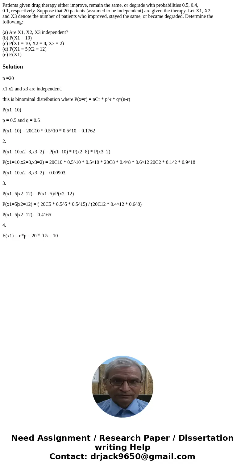 Patients given drug therapy either improve, remain the same, or degrade with probabilities 0.5, 0.4, 0.1, respectively. Suppose that 20 patients (assumed to be  Patients given drug therapy either improve, remain the same, or degrade with probabilities 0.5, 0.4, 0.1, respectively. Suppose that 20 patients (assumed to be
