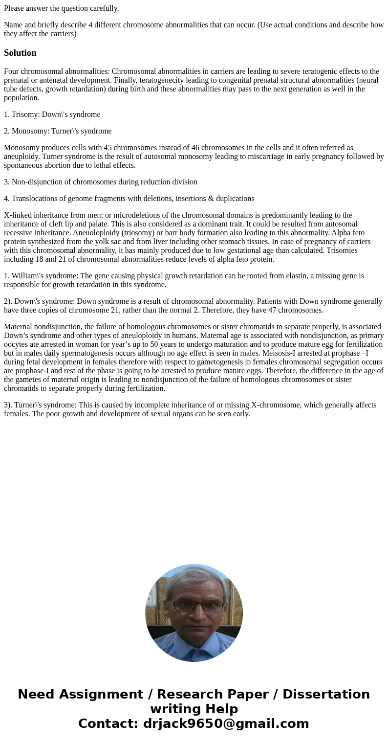 Please answer the question carefully. Name and briefly describe 4 different chromosome abnormalities that can occur. (Use actual conditions and describe how the Please answer the question carefully. Name and briefly describe 4 different chromosome abnormalities that can occur. (Use actual conditions and describe how the