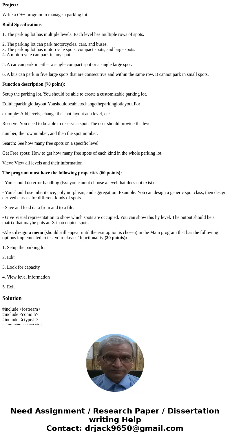 Project: Write a C++ program to manage a parking lot. Build Specifications 1. The parking lot has multiple levels. Each level has multiple rows of spots. 2. The Project: Write a C++ program to manage a parking lot. Build Specifications 1. The parking lot has multiple levels. Each level has multiple rows of spots. 2. The