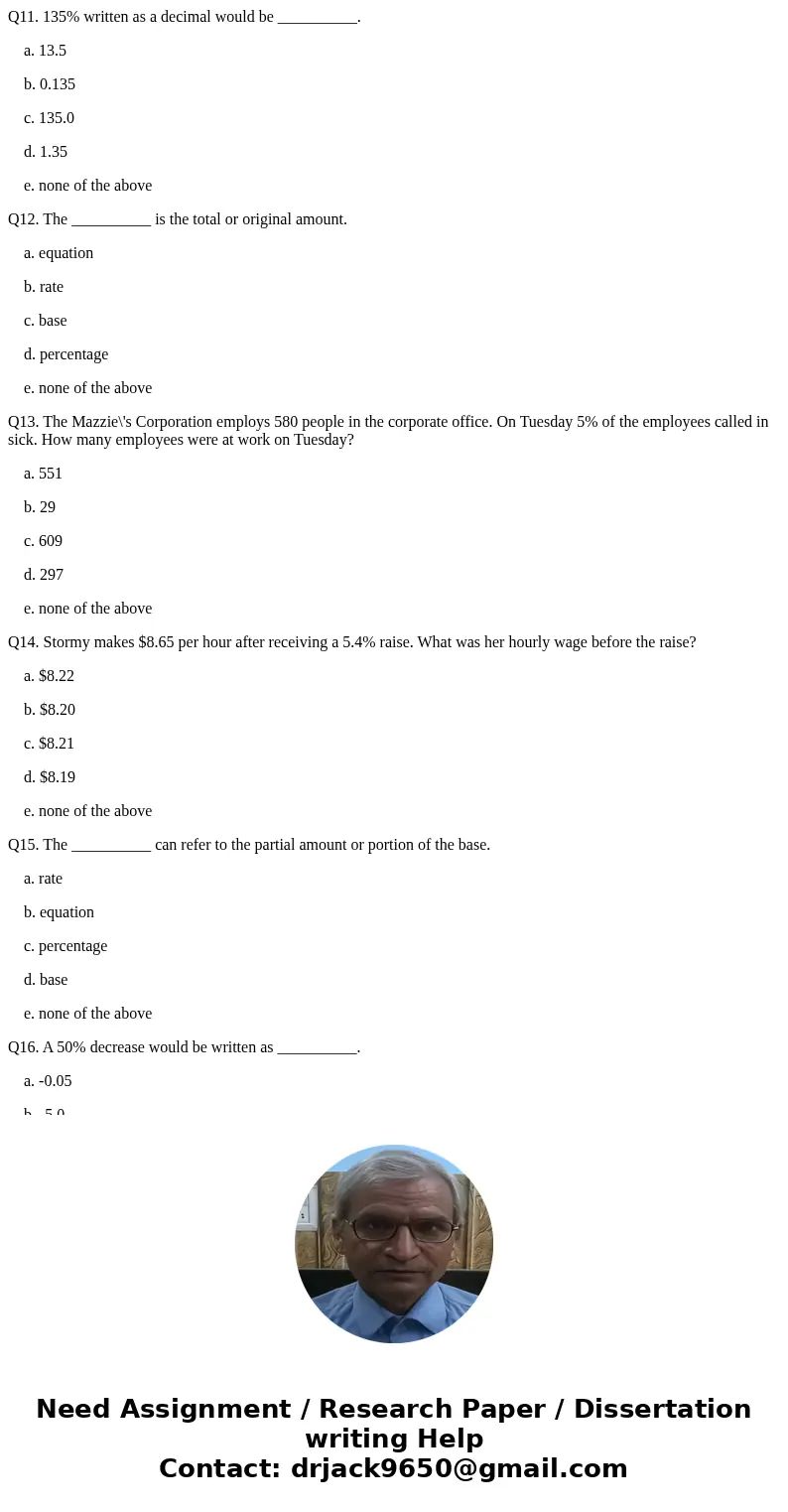 Q11. 135% written as a decimal would be __________. a. 13.5 b. 0.135 c. 135.0 d. 1.35 e. none of the above Q12. The __________ is the total or original amount. 