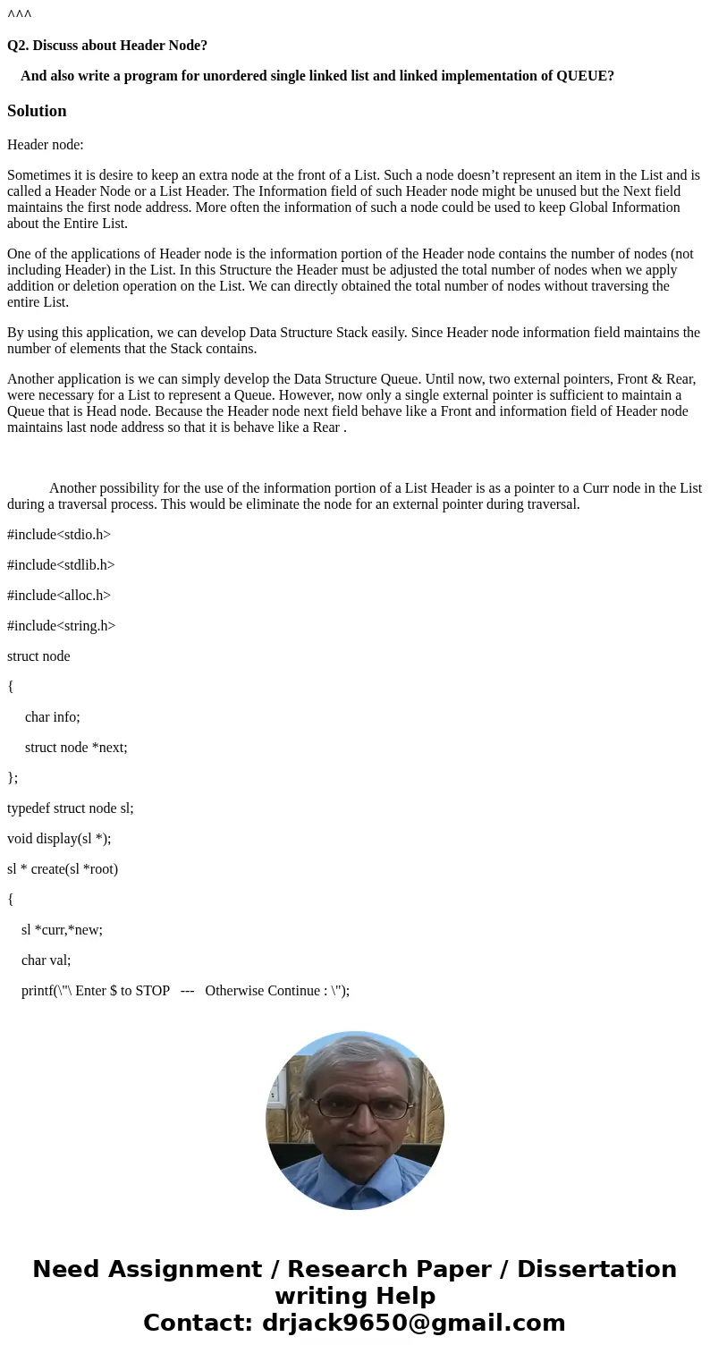 ^^^ Q2. Discuss about Header Node? And also write a program for unordered single linked list and linked implementation of QUEUE?SolutionHeader node: Sometimes i ^^^ Q2. Discuss about Header Node? And also write a program for unordered single linked list and linked implementation of QUEUE?SolutionHeader node: Sometimes i