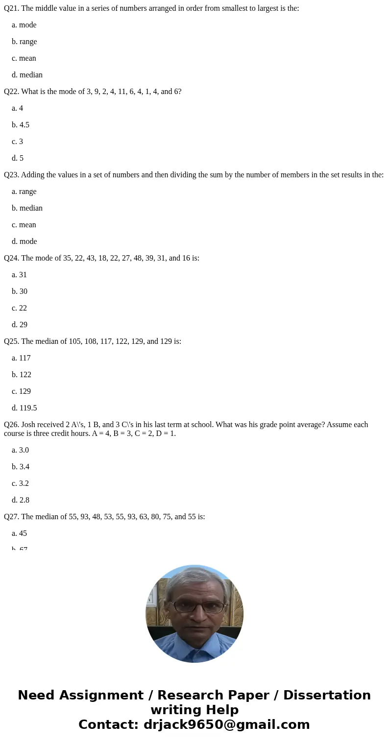 Q21. The middle value in a series of numbers arranged in order from smallest to largest is the: a. mode b. range c. mean d. median Q22. What is the mode of 3, 9
