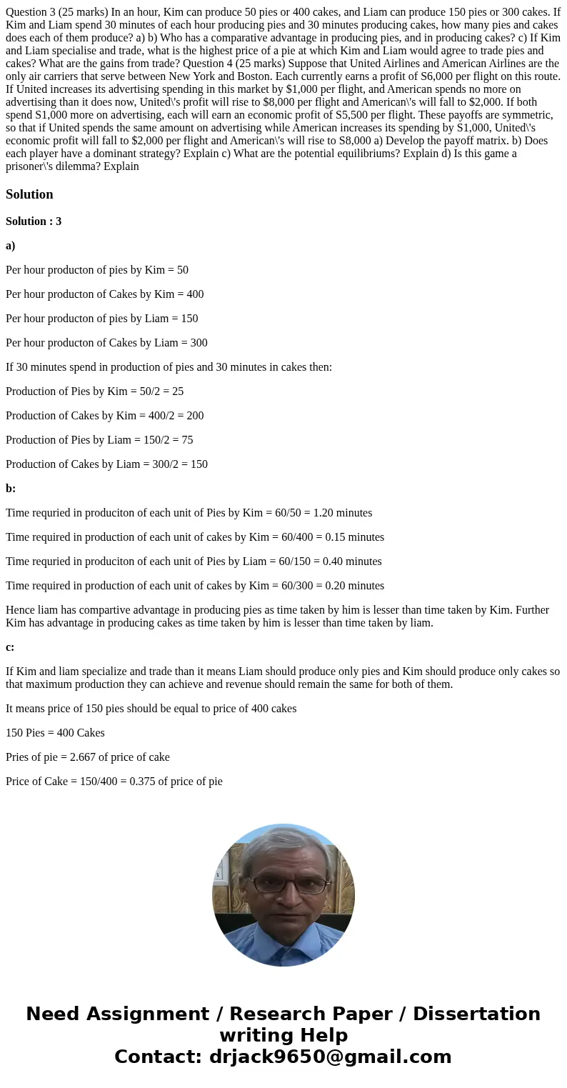 Question 3 (25 marks) In an hour, Kim can produce 50 pies or 400 cakes, and Liam can produce 150 pies or 300 cakes. If Kim and Liam spend 30 minutes of each ho  Question 3 (25 marks) In an hour, Kim can produce 50 pies or 400 cakes, and Liam can produce 150 pies or 300 cakes. If Kim and Liam spend 30 minutes of each ho