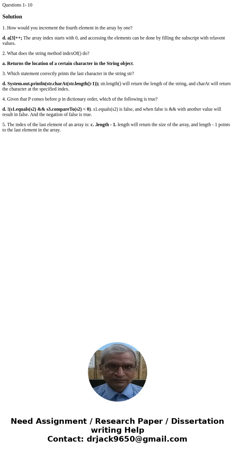 Questions 1- 10Solution1. How would you increment the fourth element in the array by one? d. a[3]++; The array index starts with 0, and accessing the elements c