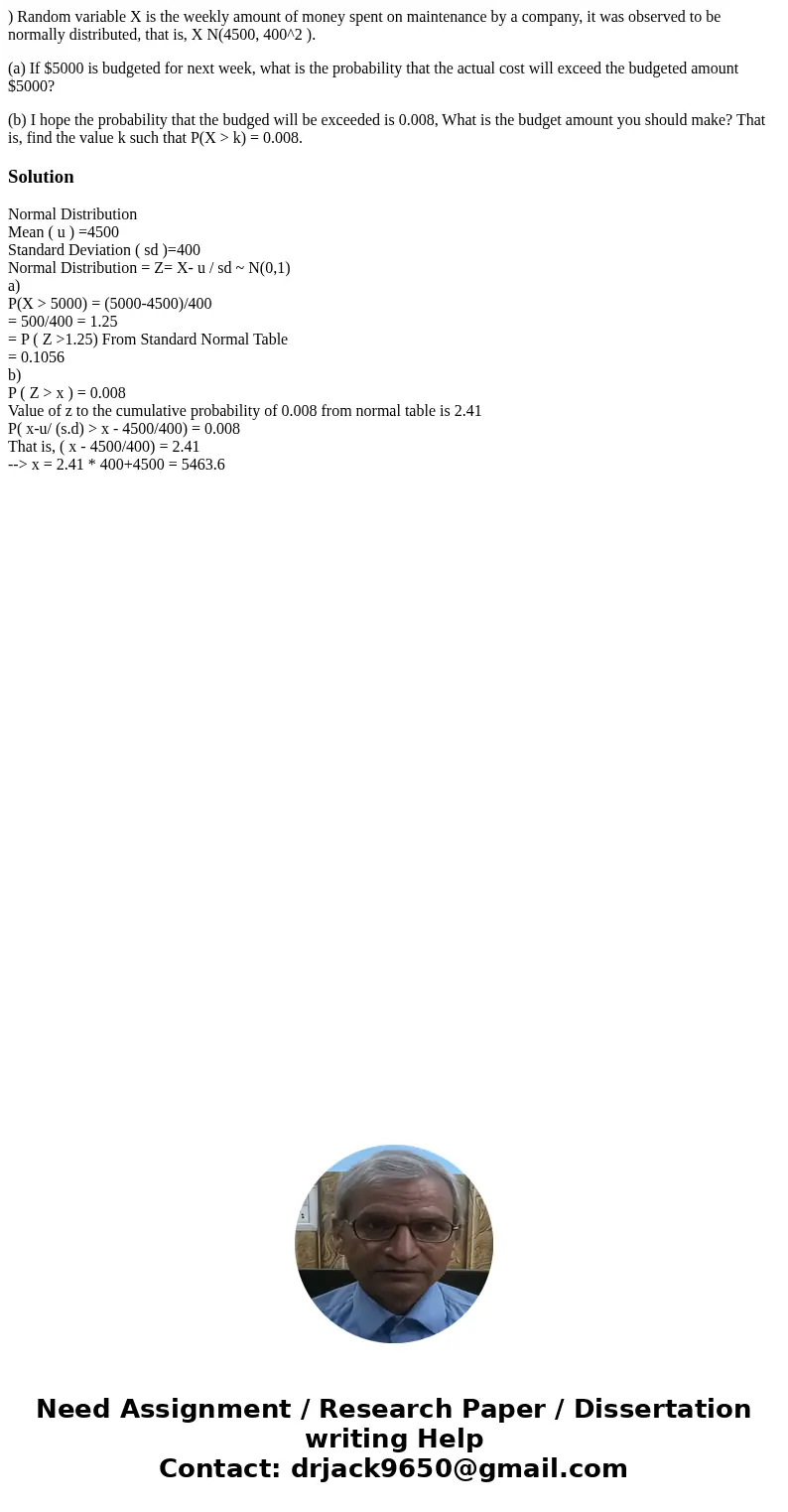 ) Random variable X is the weekly amount of money spent on maintenance by a company, it was observed to be normally distributed, that is, X N(4500, 400^2 ). (a)