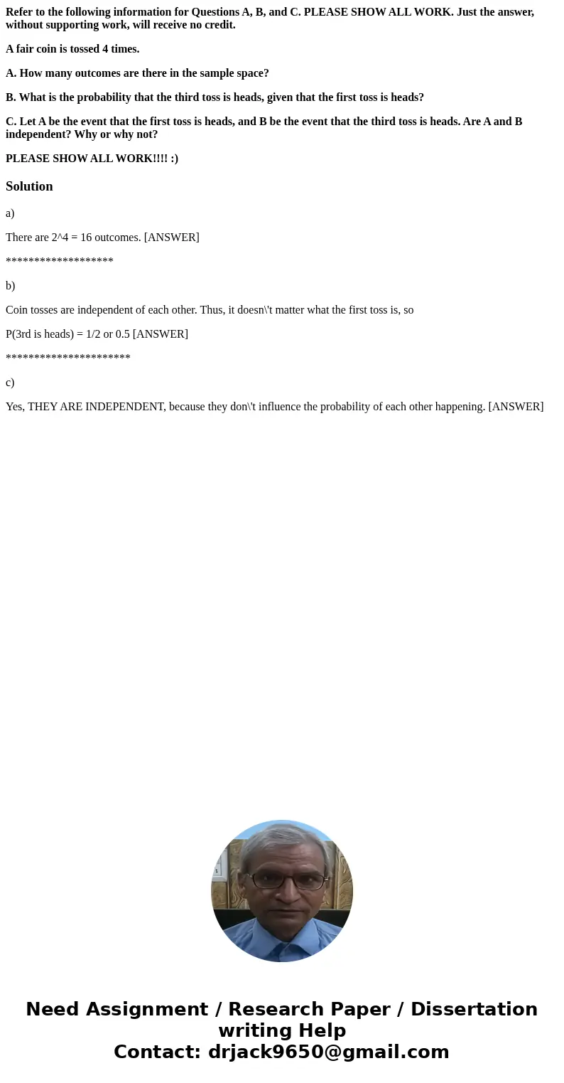 Refer to the following information for Questions A, B, and C. PLEASE SHOW ALL WORK. Just the answer, without supporting work, will receive no credit. A fair coi
