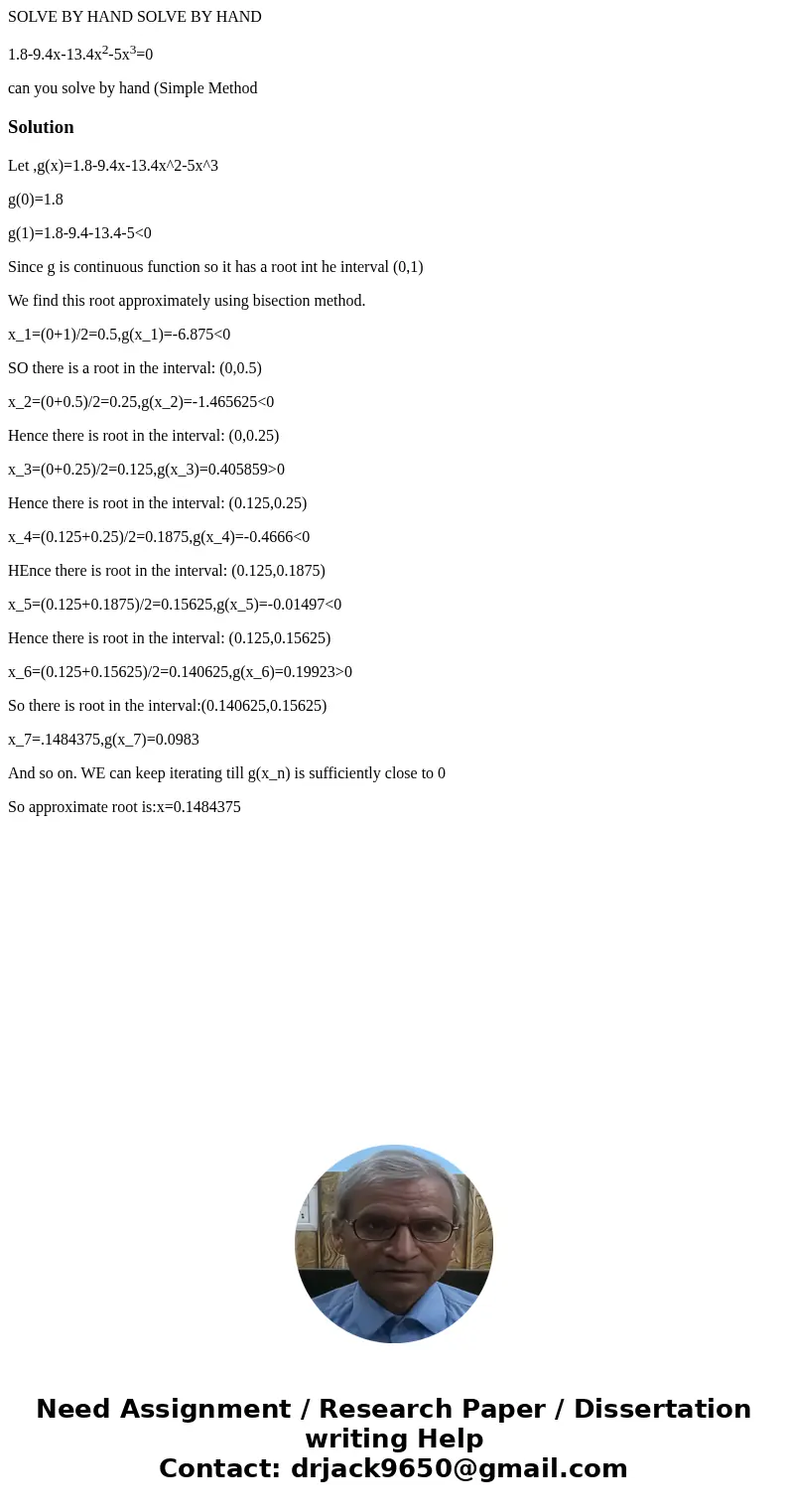 SOLVE BY HAND SOLVE BY HAND 1.8-9.4x-13.4x2-5x3=0 can you solve by hand (Simple MethodSolutionLet ,g(x)=1.8-9.4x-13.4x^2-5x^3 g(0)=1.8 g(1)=1.8-9.4-13.4-5<0  SOLVE BY HAND SOLVE BY HAND 1.8-9.4x-13.4x2-5x3=0 can you solve by hand (Simple MethodSolutionLet ,g(x)=1.8-9.4x-13.4x^2-5x^3 g(0)=1.8 g(1)=1.8-9.4-13.4-5<0