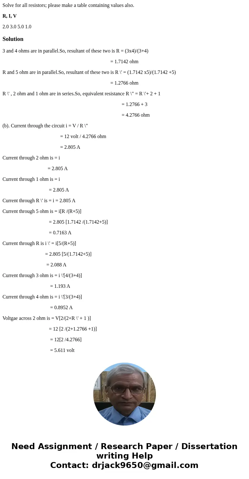 Solve for all resistors; please make a table containing values also. R, I, V 2.0 3.0 5.0 1.0 Solution3 and 4 ohms are in parallel.So, resultant of these two is 