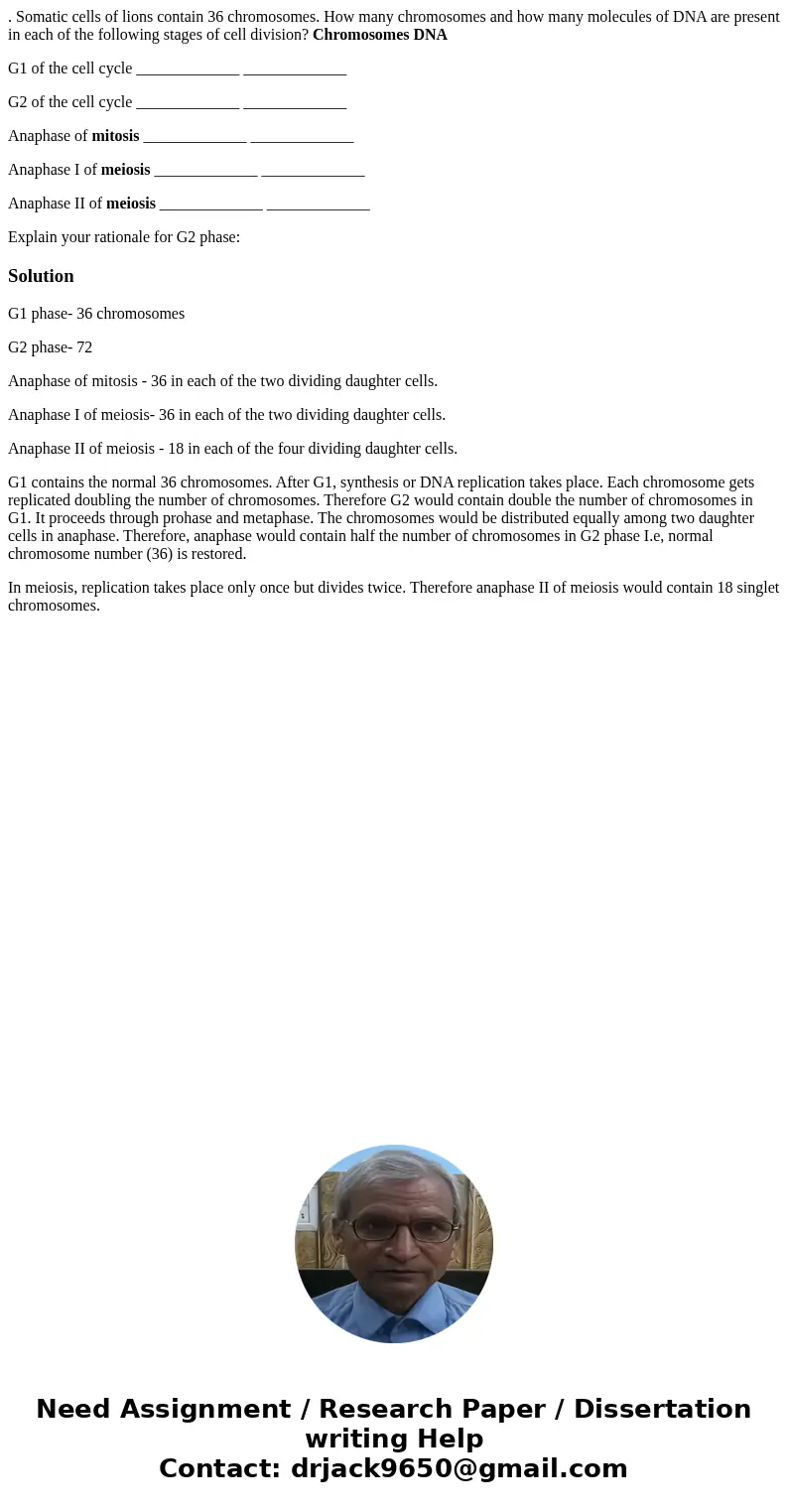 . Somatic cells of lions contain 36 chromosomes. How many chromosomes and how many molecules of DNA are present in each of the following stages of cell division