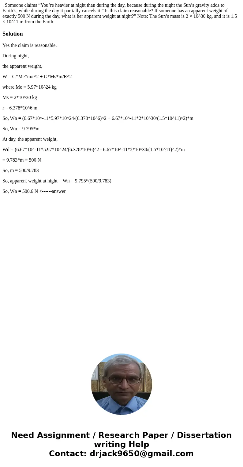 . Someone claims “You’re heavier at night than during the day, because during the night the Sun’s gravity adds to Earth’s, while during the day it partially can