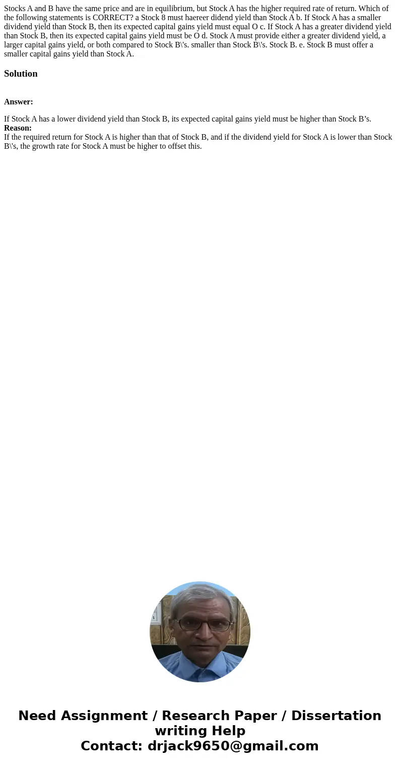  Stocks A and B have the same price and are in equilibrium, but Stock A has the higher required rate of return. Which of the following statements is CORRECT? a 