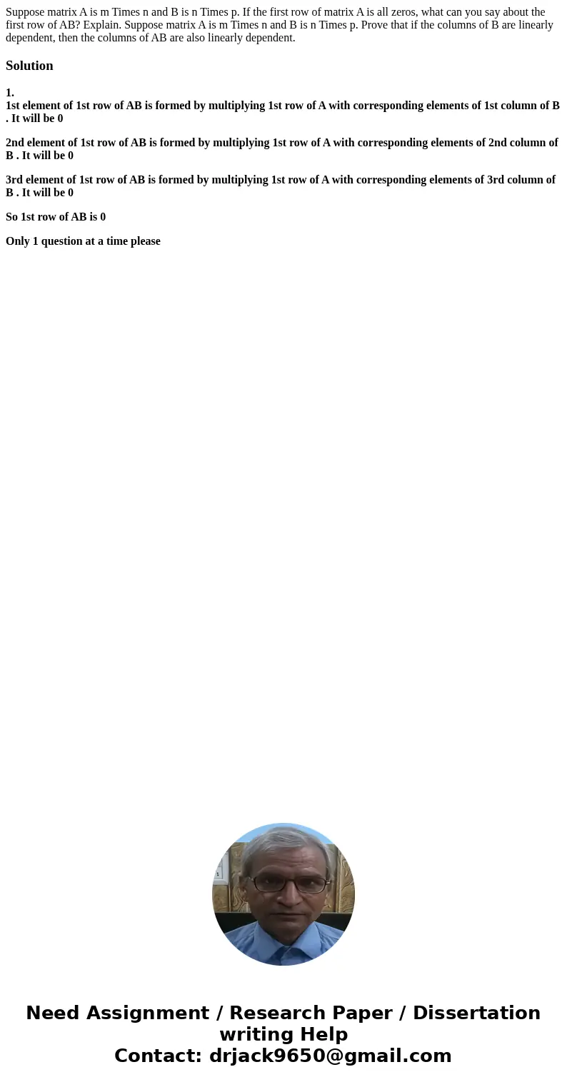 Suppose matrix A is m Times n and B is n Times p. If the first row of matrix A is all zeros, what can you say about the first row of AB? Explain. Suppose matri  Suppose matrix A is m Times n and B is n Times p. If the first row of matrix A is all zeros, what can you say about the first row of AB? Explain. Suppose matri