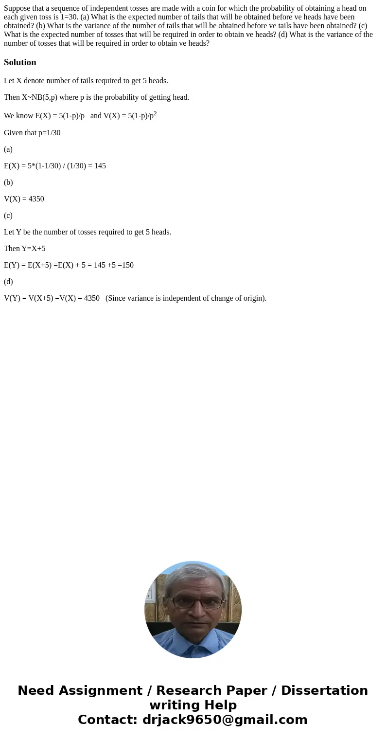 Suppose that a sequence of independent tosses are made with a coin for which the probability of obtaining a head on each given toss is 1=30. (a) What is the exp