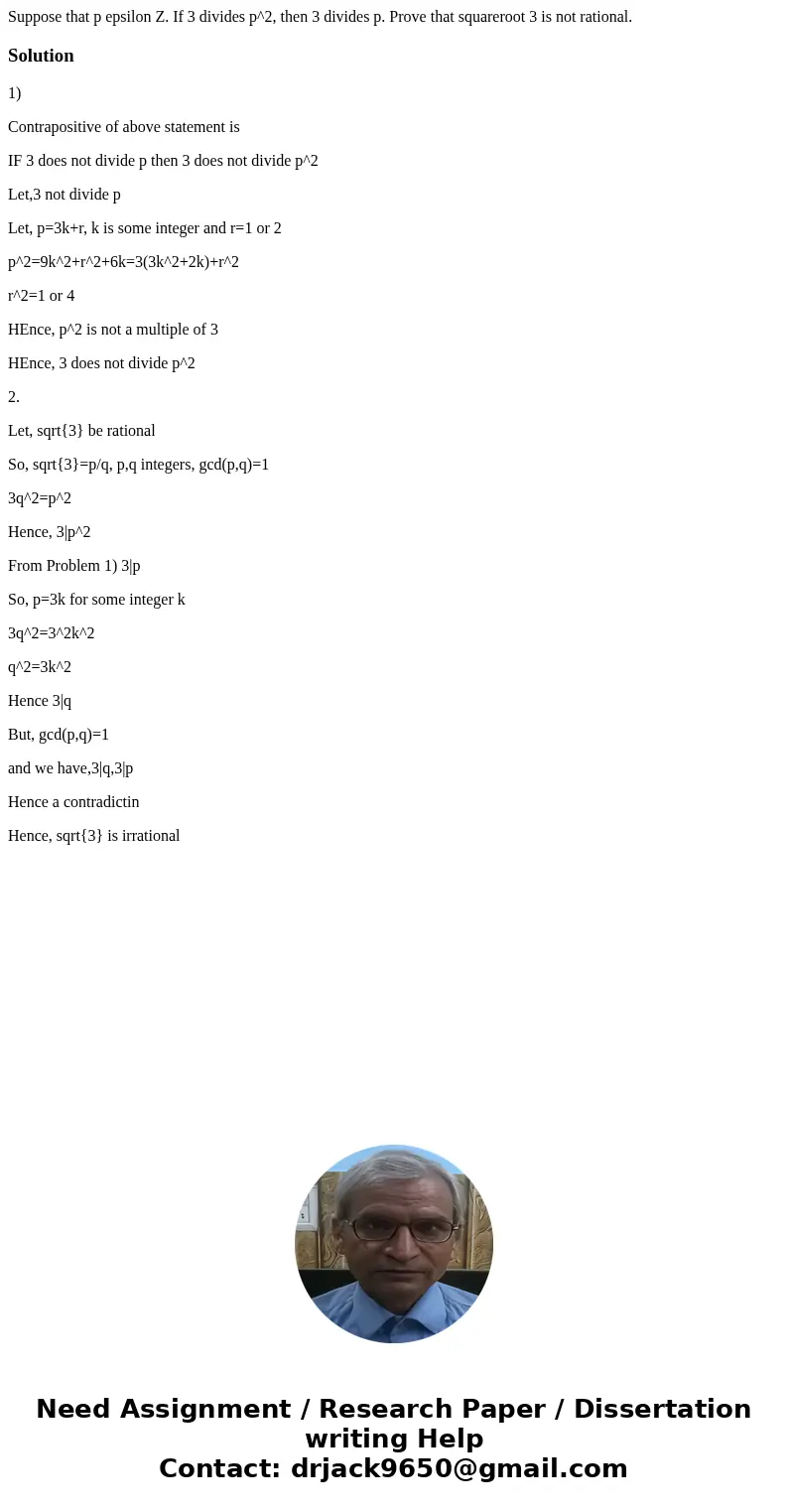  Suppose that p epsilon Z. If 3 divides p^2, then 3 divides p. Prove that squareroot 3 is not rational.Solution1) Contrapositive of above statement is IF 3 does