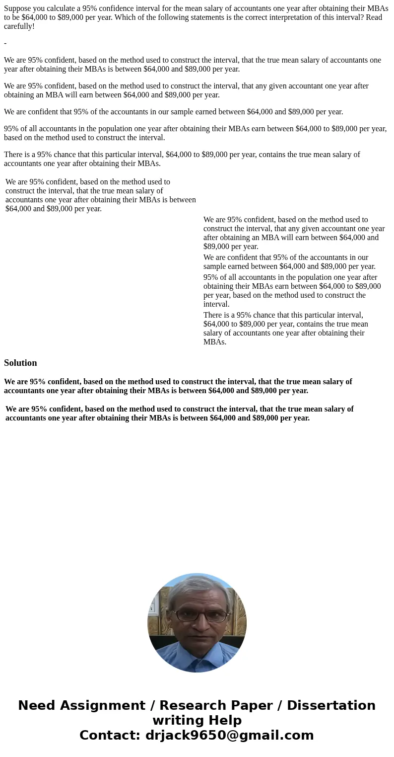 Suppose you calculate a 95% confidence interval for the mean salary of accountants one year after obtaining their MBAs to be $64,000 to $89,000 per year. Which 