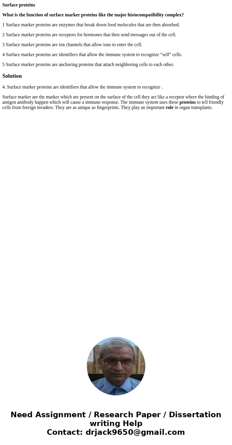 Surface proteins What is the function of surface marker proteins like the major histocompatibility complex? 1 Surface marker proteins are enzymes that break dow
