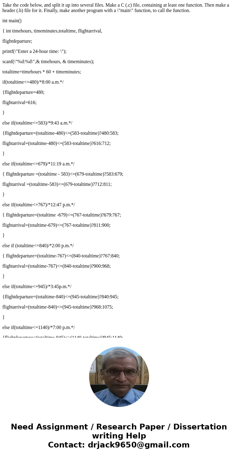 Take the code below, and split it up into several files. Make a C (.c) file, containing at least one function. Then make a header (.h) file for it. Finally, mak Take the code below, and split it up into several files. Make a C (.c) file, containing at least one function. Then make a header (.h) file for it. Finally, mak
