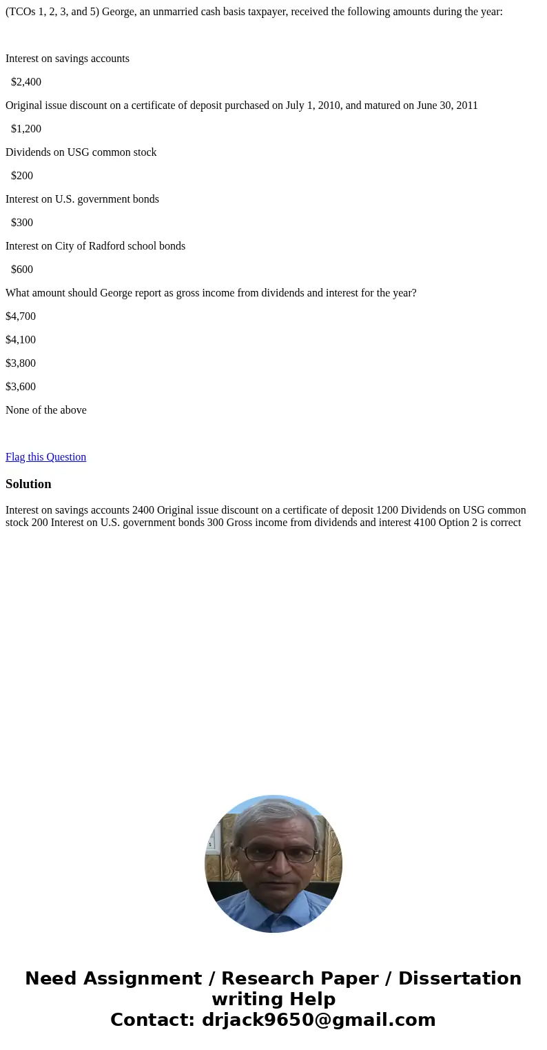 (TCOs 1, 2, 3, and 5) George, an unmarried cash basis taxpayer, received the following amounts during the year: Interest on savings accounts $2,400 Original iss (TCOs 1, 2, 3, and 5) George, an unmarried cash basis taxpayer, received the following amounts during the year: Interest on savings accounts $2,400 Original iss